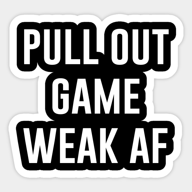 Pull Out Game Weak Af Funny Daddy Sticker TeePublic